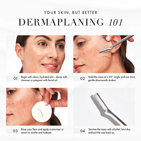 A four step visual guide to dermaplaning showing a woman prepping her skin, using a dermaplaning tool on her face, showing debris collected on a cotton pad, and a close up of the tool with text YOUR SKIN, BUT BETTER DERMAPLANING 101 01 Begin with clean, hydrated skin - damp with cleanser or prepped with facial oil. 02 Hold the razor at a 45° angle and use short, gentle downwards strokes. 03 Rinse your face and apply moisturiser or serum to soothe and hydrate. 04 Sanitise the razor with alcohol, let it dry, and put the cap back on.
