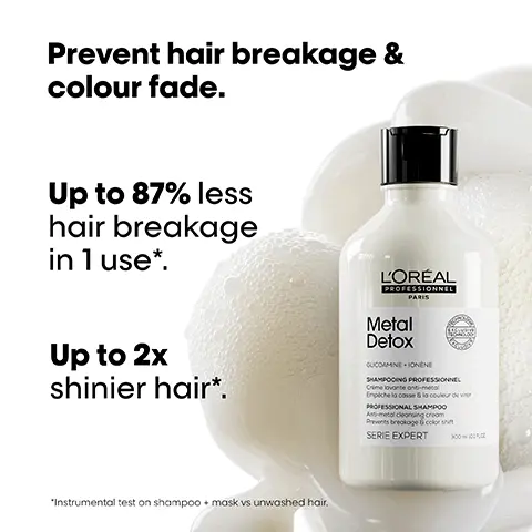 Image 1, Prevent hair breakage & colour fade. Up to 87% less hair breakage in 1 use*. L'ORÉAL PROFESSIONNEL PARIS Up to 2x shinier hair*. Metal Detox GUCDAMINE⚫IONENE SHAMPOOING PROFESSIONNEL Crime lovonte anti-metal Epiche la cosse & la couleur de vi PROFESSIONAL SHAMPOO Ass-metal cleansing cream Prevents breakage & colors SERIE EXPERT 3000 *Instrumental test on shampoo + mask vs unwashed hair. Image 2, Before After Before After Before After Not retouched The full Metal Detox routine for breakage and colour fade protection. Image 3, #MetalDetox Did you know that wash after wash, metal penetrates inside your hair? LOREAL PROFESSIONNEL PARIS Image 4, #MetalDetox Did you know that wash after wash, metal penetrates inside your hair? LOREAL PROFESSIONNEL PARIS Image 5, Inside the fibre. It removes metal particles from hair. THE TECH Glicoamine Traps and neutralises metal inside the fibre. Image 6, #MetalDetox