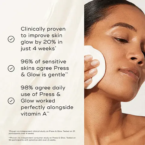 Image 1, clinically proven to improve skin glow by 20% in just 4 weeks 96% of sensitive skin agrees press and glow is gentle 98% agree daily use of press and glow worked perfectly alongside vitamin A Image 2, BEFORE AFTER 97% agree their skin looked smoother after use" Mediks Image 3, PRESS & CLEAR Tackles visible blemishes Visibly decongests and clarifies Improves the look of post-blemish marks PRESS & GLOW Smooths uneven skin texture Boosts visible radiance Visibly evens the skin tone Medik8 Medik8 PRESS & GLOW PRESS & CLEAR Image 4, Modis HOW TO LAYER Medis Mediks Mediks AM CLEANSE TONE VITAMIN C SUNSCREEN PM Modis Mediks Mediks Mediks CLEANSE TONE TARGET MOISTURISE